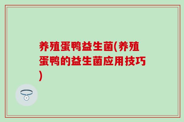 养殖蛋鸭益生菌(养殖蛋鸭的益生菌应用技巧) 养殖蛋鸭益生菌(养殖蛋鸭的益生菌应用技巧)