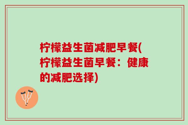 柠檬益生菌减肥早餐(柠檬益生菌早餐：健康的减肥选择)