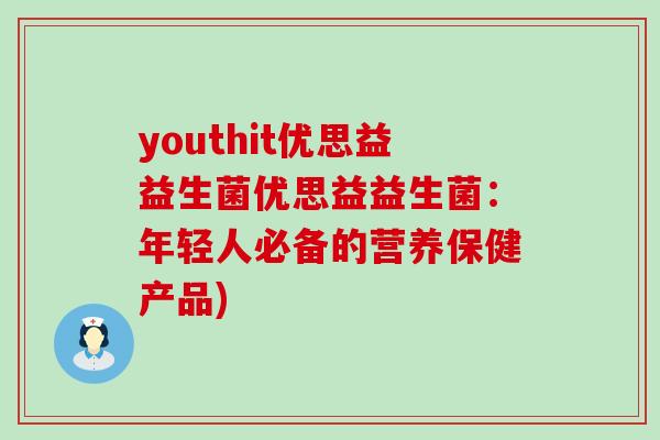 youthit优思益益生菌优思益益生菌：年轻人必备的营养保健产品)