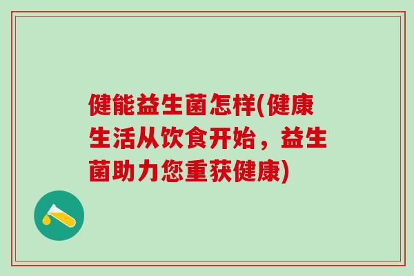 健能益生菌怎样(健康生活从饮食开始，益生菌助力您重获健康)