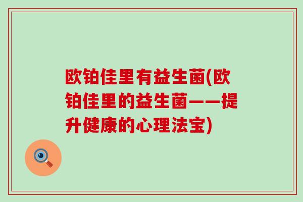 欧铂佳里有益生菌(欧铂佳里的益生菌——提升健康的心理法宝)