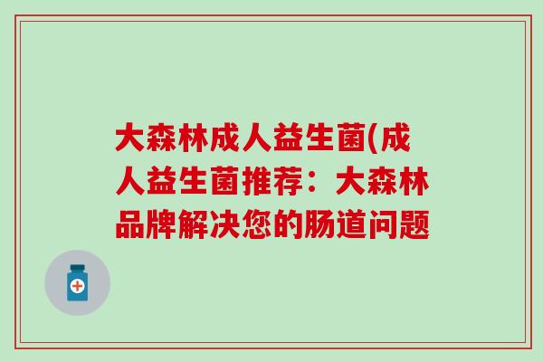 大森林成人益生菌(成人益生菌推荐：大森林品牌解决您的肠道问题
