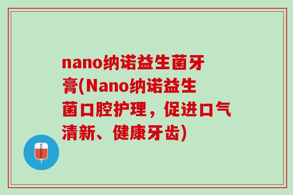nano纳诺益生菌牙膏(Nano纳诺益生菌口腔护理，促进口气清新、健康牙齿)