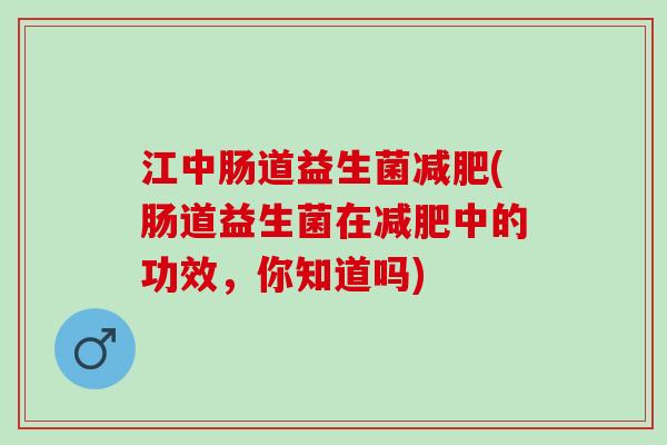 江中肠道益生菌减肥(肠道益生菌在减肥中的功效，你知道吗)