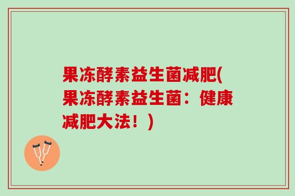 果冻酵素益生菌减肥(果冻酵素益生菌：健康减肥大法！)
