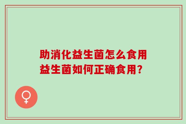 助消化益生菌怎么食用益生菌如何正确食用？