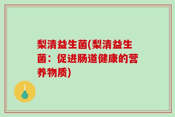 梨清益生菌(梨清益生菌：促进肠道健康的营养物质)