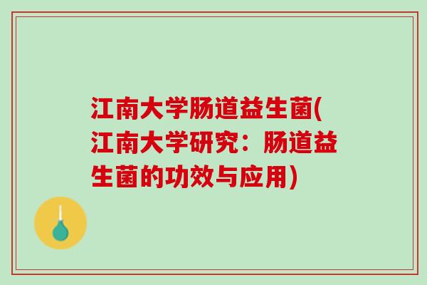 江南大学肠道益生菌(江南大学研究：肠道益生菌的功效与应用)