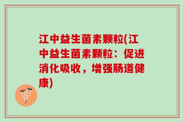 江中益生菌素颗粒(江中益生菌素颗粒：促进消化吸收，增强肠道健康)