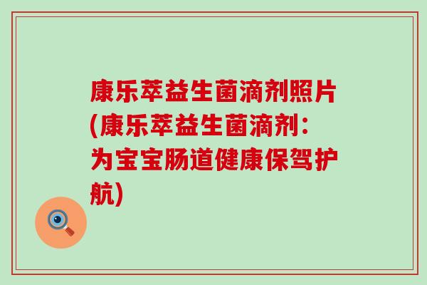 康乐萃益生菌滴剂照片(康乐萃益生菌滴剂：为宝宝肠道健康保驾护航)