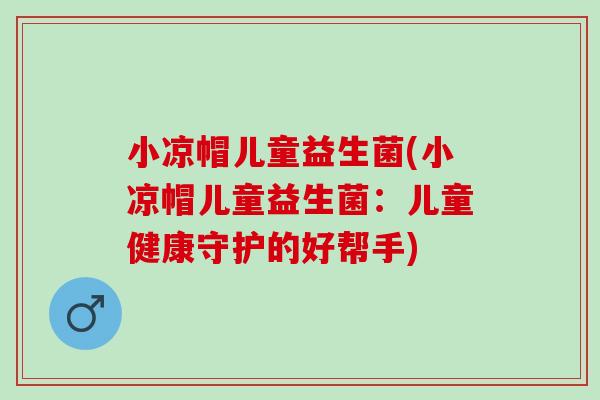 小凉帽儿童益生菌(小凉帽儿童益生菌：儿童健康守护的好帮手)