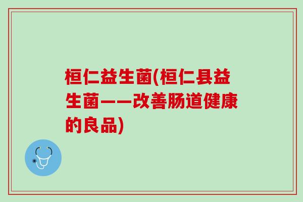 桓仁益生菌(桓仁县益生菌——改善肠道健康的良品)