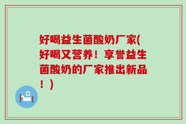 好喝益生菌酸奶厂家(好喝又营养！享誉益生菌酸奶的厂家推出新品！)