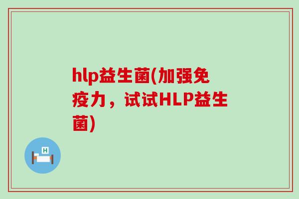 hlp益生菌(加强免疫力，试试HLP益生菌)