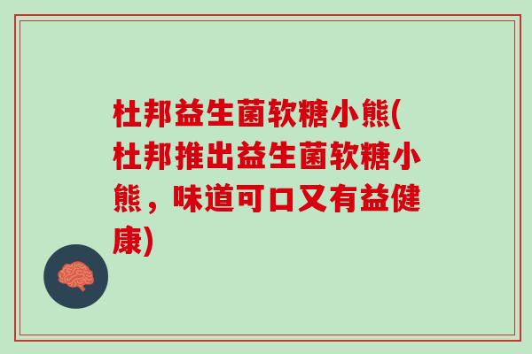 杜邦益生菌软糖小熊(杜邦推出益生菌软糖小熊，味道可口又有益健康)