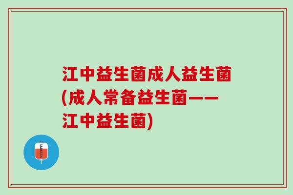 江中益生菌成人益生菌(成人常备益生菌——江中益生菌) 江中益生菌成人益生菌(成人常备益生菌——江中益生菌)