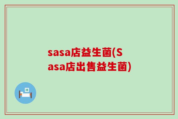 sasa店益生菌(Sasa店出售益生菌)
