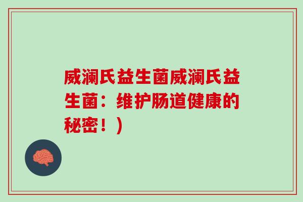 威澜氏益生菌威澜氏益生菌：维护肠道健康的秘密！)
