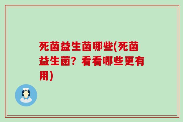 死菌益生菌哪些(死菌益生菌？看看哪些更有用)
