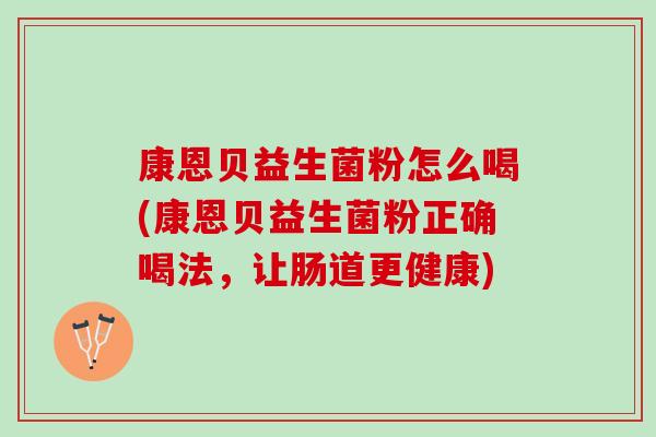 康恩贝益生菌粉怎么喝(康恩贝益生菌粉正确喝法，让肠道更健康)