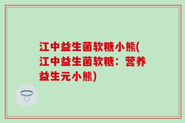 江中益生菌软糖小熊(江中益生菌软糖：营养益生元小熊)