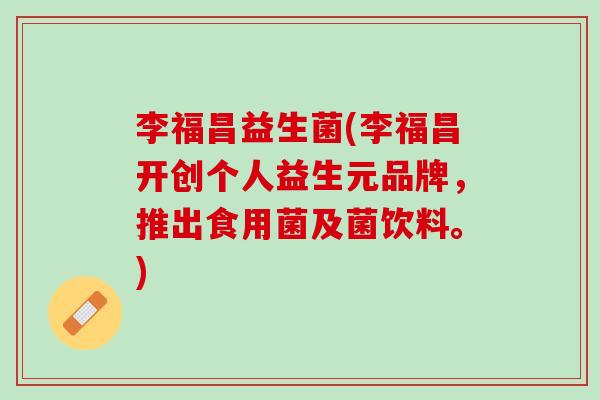 李福昌益生菌(李福昌开创个人益生元品牌，推出食用菌及菌饮料。)