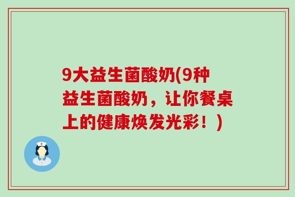 9大益生菌酸奶(9种益生菌酸奶，让你餐桌上的健康焕发光彩！)