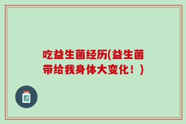 吃益生菌经历(益生菌带给我身体大变化！)