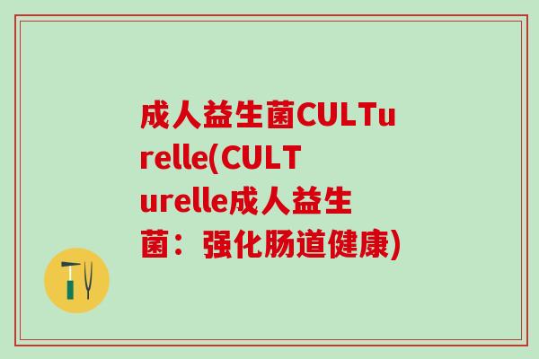 成人益生菌CULTurelle(CULTurelle成人益生菌：强化肠道健康)