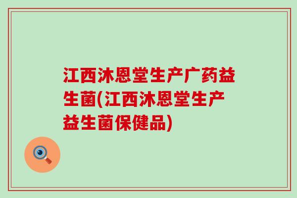 江西沐恩堂生产广药益生菌(江西沐恩堂生产益生菌保健品)