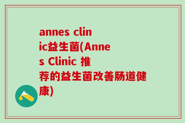annes clinic益生菌(Annes Clinic 推荐的益生菌改善肠道健康)