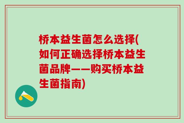 桥本益生菌怎么选择(如何正确选择桥本益生菌品牌——购买桥本益生菌指南)