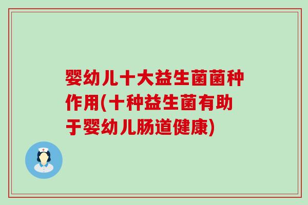 婴幼儿十大益生菌菌种作用(十种益生菌有助于婴幼儿肠道健康)