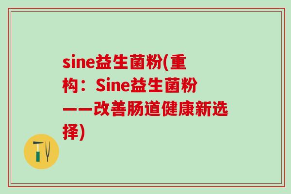 sine益生菌粉(重构：Sine益生菌粉——改善肠道健康新选择)