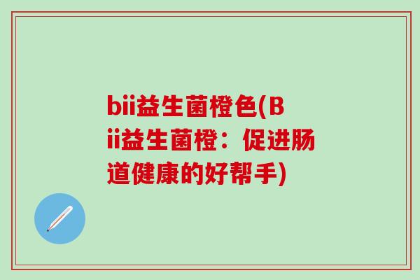 bii益生菌橙色(Bii益生菌橙：促进肠道健康的好帮手)