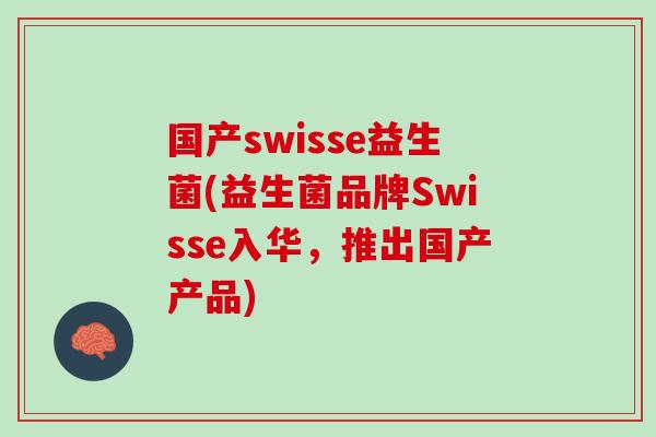 国产swisse益生菌(益生菌品牌Swisse入华，推出国产产品)
