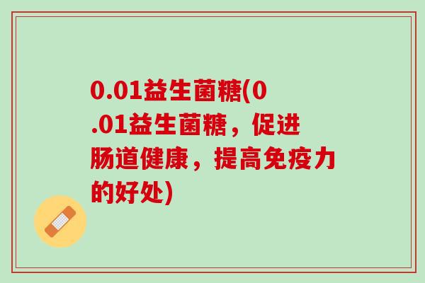 0.01益生菌糖(0.01益生菌糖，促进肠道健康，提高免疫力的好处)
