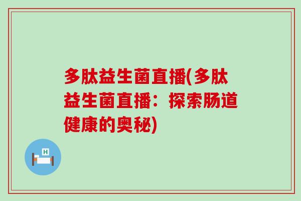 多肽益生菌直播(多肽益生菌直播：探索肠道健康的奥秘)