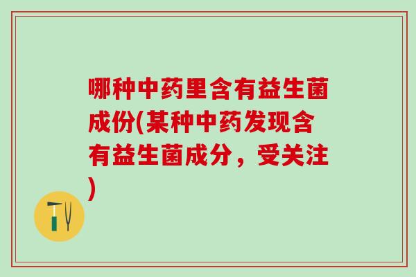 哪种中药里含有益生菌成份(某种中药发现含有益生菌成分，受关注)