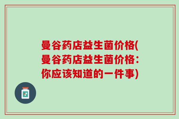 曼谷药店益生菌价格(曼谷药店益生菌价格：你应该知道的一件事)