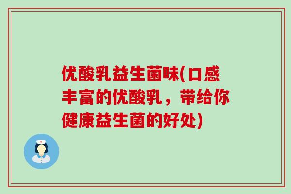 优酸乳益生菌味(口感丰富的优酸乳，带给你健康益生菌的好处)
