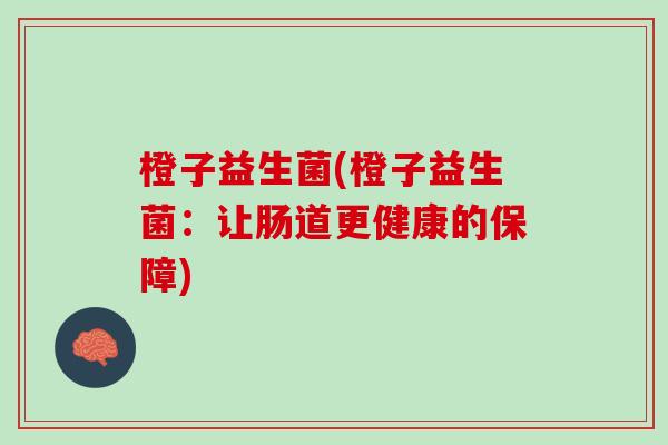 橙子益生菌(橙子益生菌：让肠道更健康的保障)