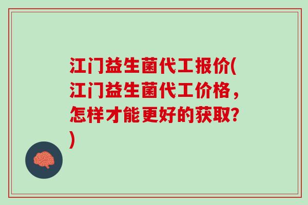 江门益生菌代工报价(江门益生菌代工价格,怎样才能更好的获取?) 江门益生菌代工报价(江门益生菌代工价格,怎样才能更好的获取?)