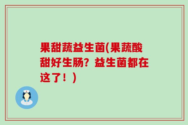 果甜蔬益生菌(果蔬酸甜好生肠？益生菌都在这了！)