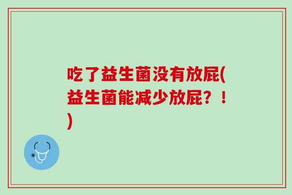 吃了益生菌没有放屁(益生菌能减少放屁？！)