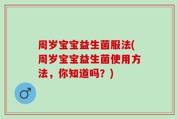 周岁宝宝益生菌服法(周岁宝宝益生菌使用方法，你知道吗？)