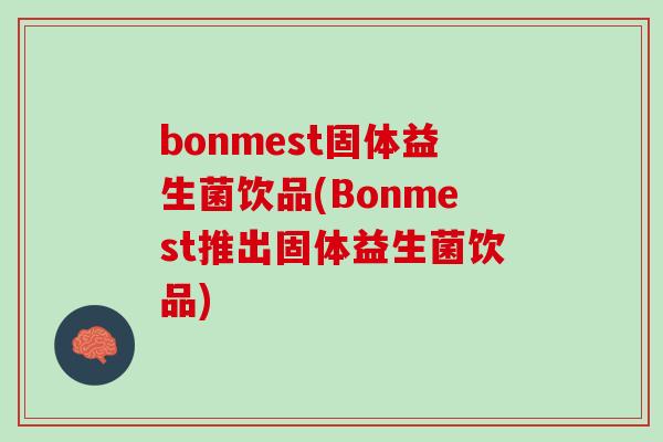 bonmest固体益生菌饮品(Bonmest推出固体益生菌饮品)
