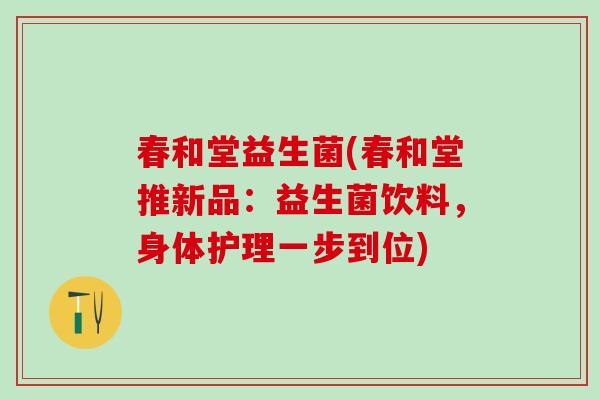 春和堂益生菌(春和堂推新品：益生菌饮料，身体护理一步到位)