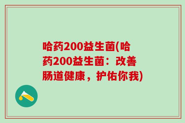 哈药200益生菌(哈药200益生菌：改善肠道健康，护佑你我)