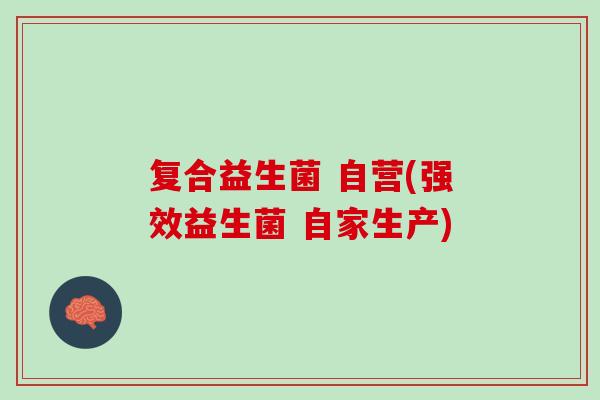 复合益生菌 自营(强效益生菌 自家生产)
